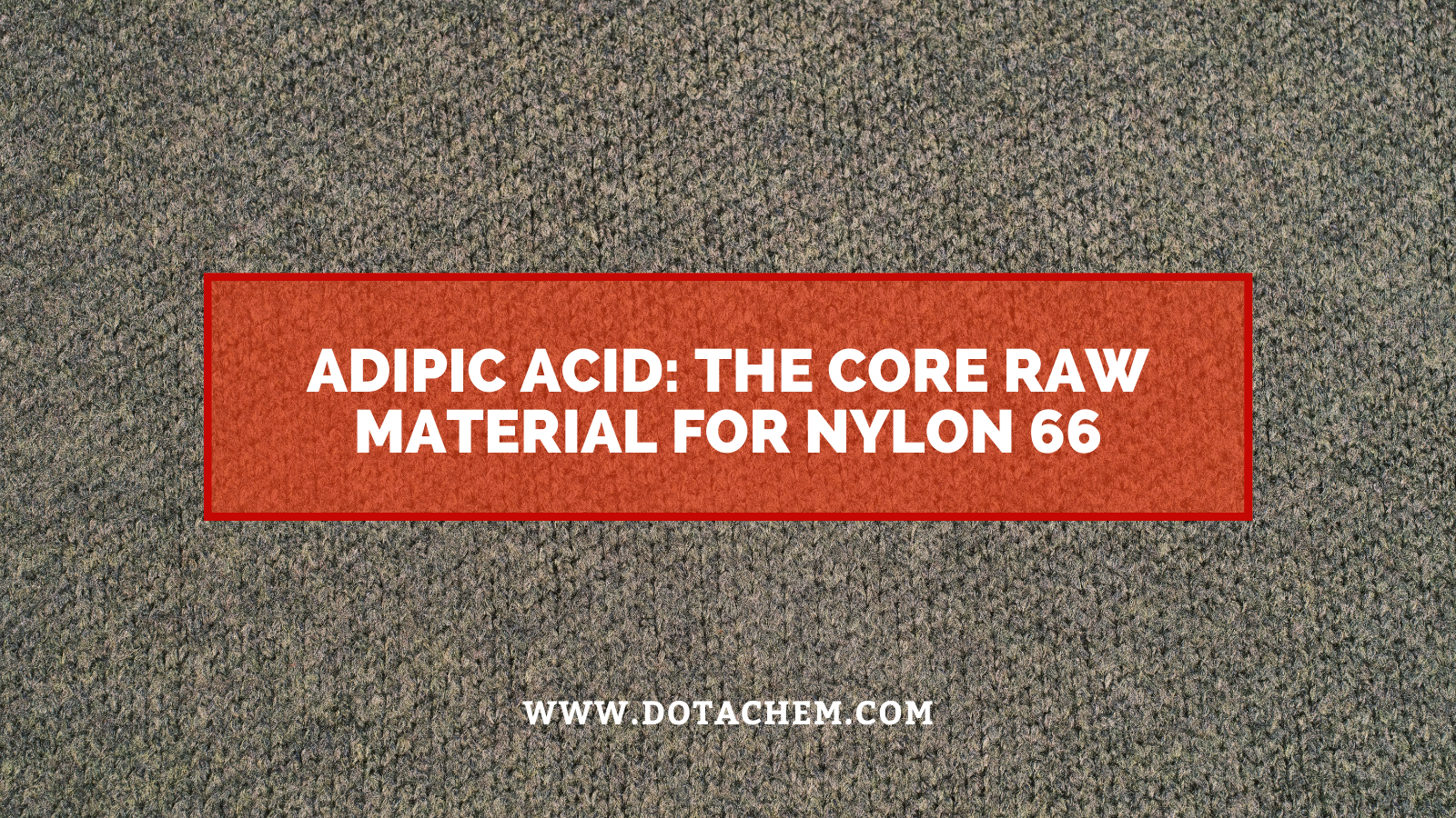 Axit Adipic: Nguyên liệu thô cốt lõi cho nylon 66