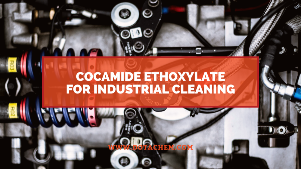 Vai trò chính của Cocamide Ethoxylate trong chất tẩy rửa công nghiệp, ưu điểm của Dotachem!